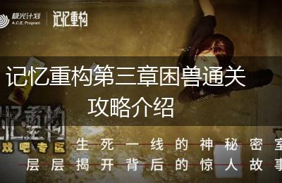 记忆重构第三章困兽通关攻略介绍