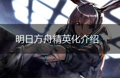 明日方舟精英化介绍