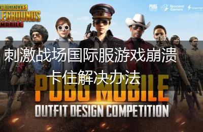 刺激战场国际服游戏崩溃卡住解决办法