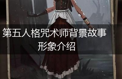 第五人格咒术师背景故事形象介绍