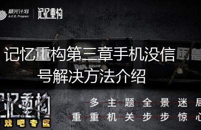 记忆重构第三章手机没信号解决方法介绍