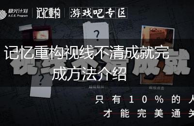 记忆重构视线不清成就完成方法介绍