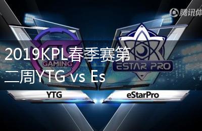 2019KPL春季赛第二周YTG vs EstarPro比赛视频回顾