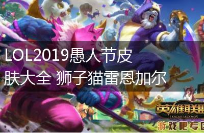 LOL2019愚人节皮肤大全 狮子猫雷恩加尔刷新三观