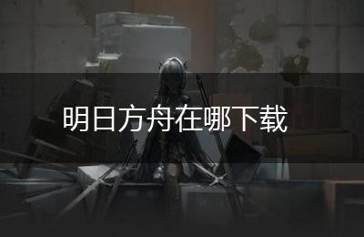 明日方舟在哪下载