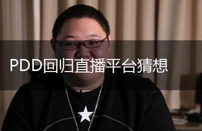 PDD回归直播平台猜想
