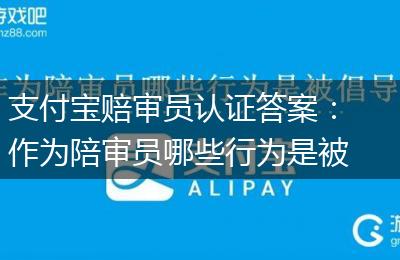 支付宝赔审员认证答案：作为陪审员哪些行为是被倡导的
