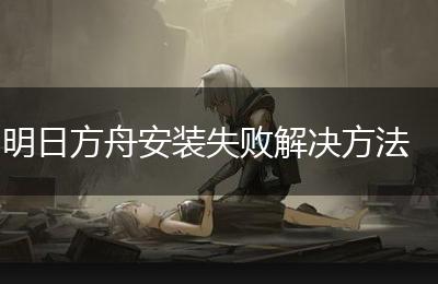 明日方舟安装失败解决方法