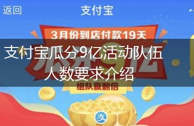 支付宝瓜分9亿活动队伍人数要求介绍
