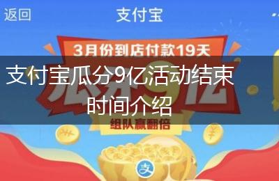支付宝瓜分9亿活动结束时间介绍