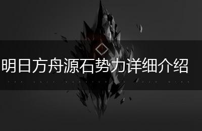 明日方舟源石势力详细介绍