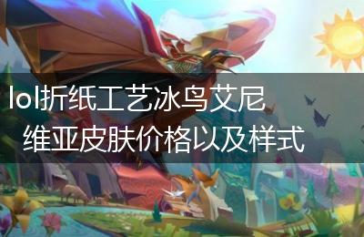 lol折纸工艺冰鸟艾尼维亚皮肤价格以及样式