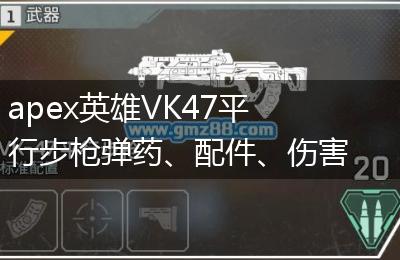 apex英雄VK47平行步枪弹药、配件、伤害、优缺点一览