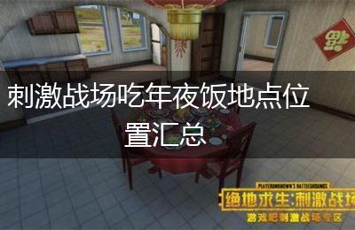 刺激战场吃年夜饭地点位置汇总