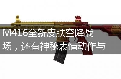 M416全新皮肤空降战场，还有神秘表情动作与大家贺新春！