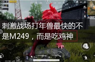 刺激战场打年兽最快的不是M249,而是吃鸡神器的它