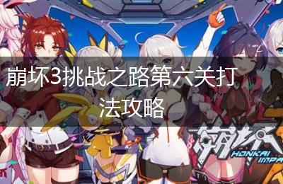 崩坏3挑战之路第六关打法攻略