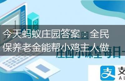 今天蚂蚁庄园答案：全民保养老金能帮小鸡主人做什么