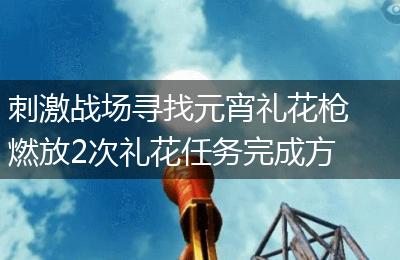 刺激战场寻找元宵礼花枪燃放2次礼花任务完成方法介绍