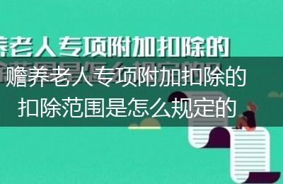 赡养老人专项附加扣除的扣除范围是怎么规定的