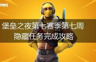 堡垒之夜第七赛季第七周隐藏任务完成攻略