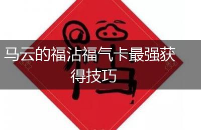 马云的福沾福气卡最强获得技巧