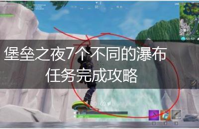 堡垒之夜7个不同的瀑布任务完成攻略