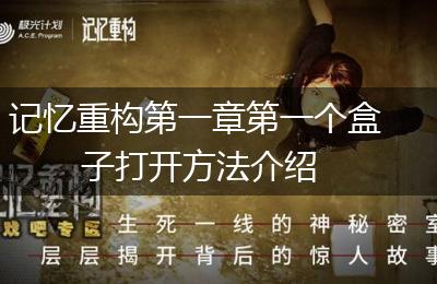 记忆重构第一章第一个盒子打开方法介绍