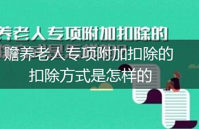 赡养老人专项附加扣除的扣除方式是怎样的