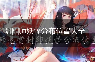 阴阳师妖怪分布位置大全