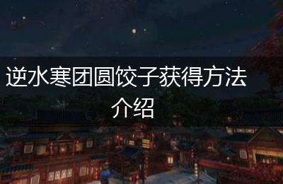 逆水寒团圆饺子获得方法介绍