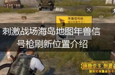 刺激战场海岛地图年兽信号枪刷新位置介绍