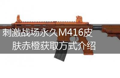 刺激战场永久M416皮肤赤橙获取方式介绍