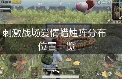 刺激战场爱情蜡烛阵分布位置一览
