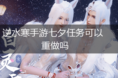 逆水寒手游七夕任务可以重做吗,第1张