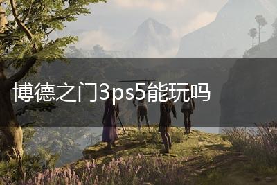 博德之门3ps5能玩吗,第1张
