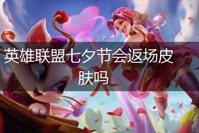 英雄联盟七夕节会返场皮肤吗,第1张