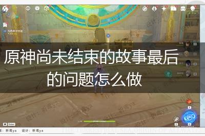 原神尚未结束的故事最后的问题怎么做,第1张