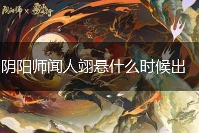 阴阳师闻人翊悬什么时候出,第1张