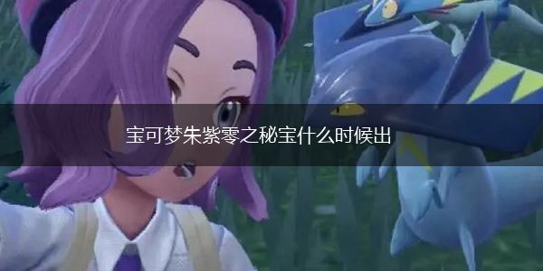 宝可梦朱紫零之秘宝什么时候出,第1张