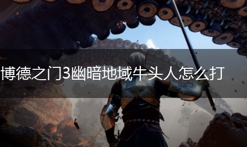 博德之门3幽暗地域牛头人怎么打,第1张