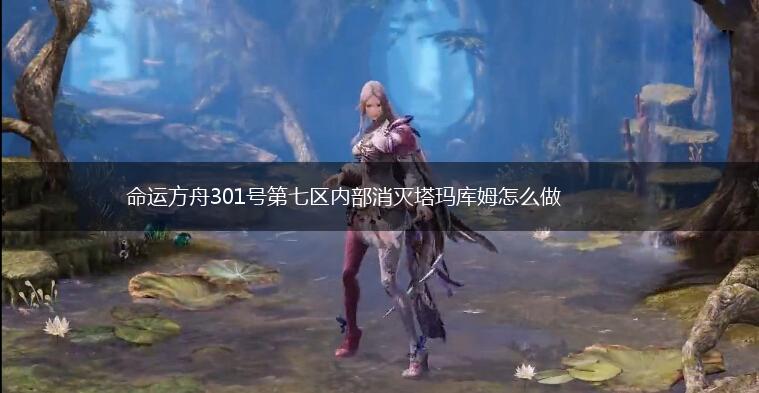 命运方舟301号第七区内部消灭塔玛库姆怎么做,第1张