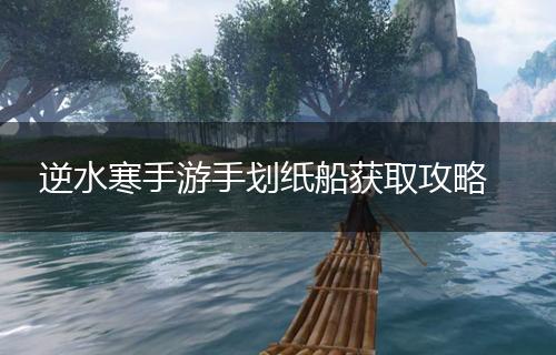 逆水寒手游手划纸船获取攻略,第1张
