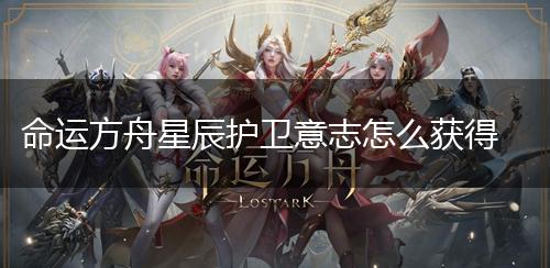 命运方舟星辰护卫意志怎么获得,第1张