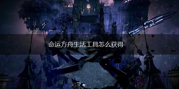 命运方舟生活工具怎么获得,第1张