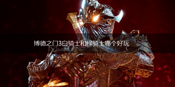 博德之门3白骑士和绿骑士哪个好玩,第1张