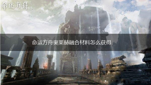 命运方舟奥莱赫融合材料怎么获得,第1张