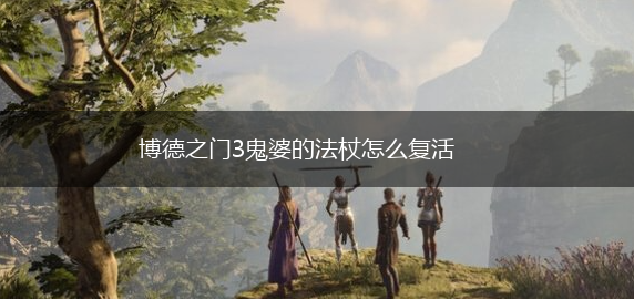 博德之门3鬼婆的法杖怎么复活,第1张