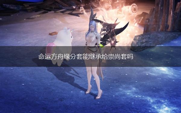 命运方舟缘分套能继承给崇尚套吗,第1张