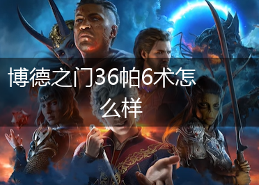 博德之门36帕6术怎么样,第1张